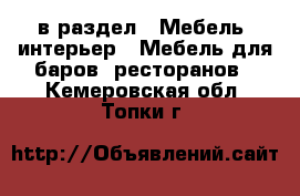  в раздел : Мебель, интерьер » Мебель для баров, ресторанов . Кемеровская обл.,Топки г.